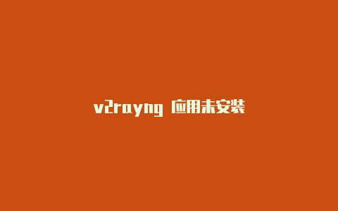 v2rayng 应用未安装-v2rayng