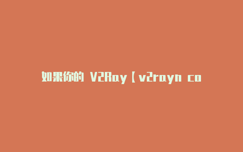 如果你的 V2Ray【v2rayn core】