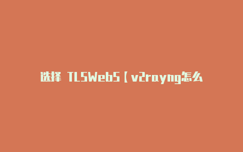 选择 TLSWebS【v2rayng怎么换节点】-v2rayng
