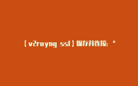 【v2rayng ssl】保存并连接：** 保-v2rayng