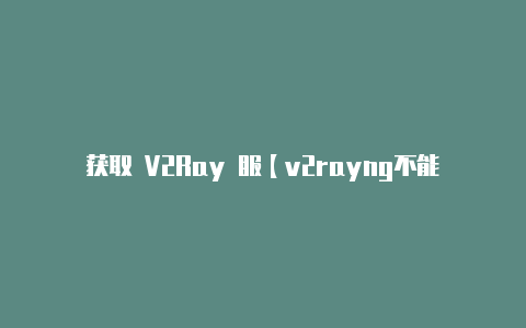 获取 V2Ray 服【v2rayng不能使用浏览器】-v2rayng