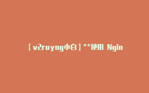 【v2rayng小白】**使用 Nginx-v2rayng