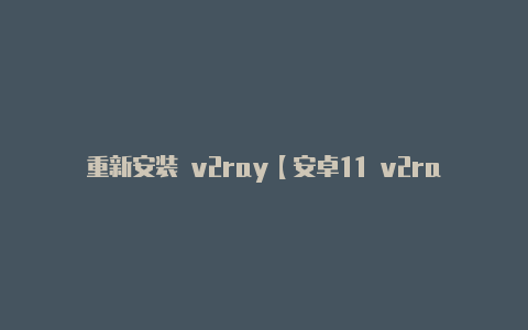 重新安装 v2ray【安卓11 v2rayng】-v2rayng