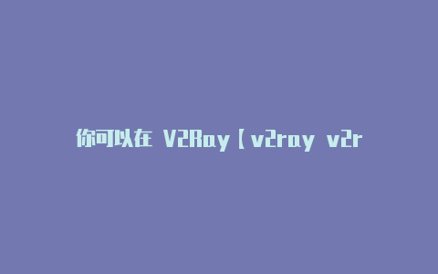 你可以在 V2Ray【v2ray v2rayng区别】-v2rayng
