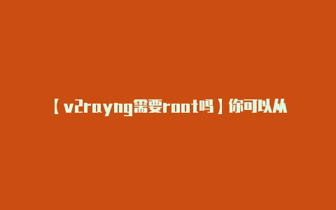 【v2rayng需要root吗】你可以从 V2Ray-v2rayng